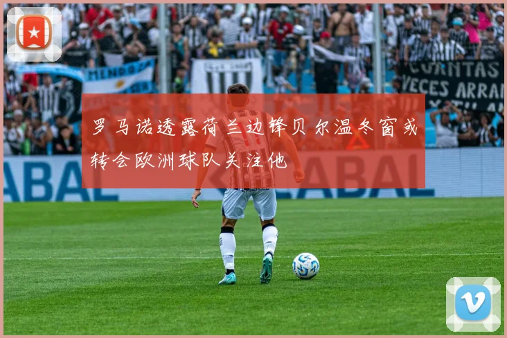 罗马诺透露荷兰边锋贝尔温冬窗或转会欧洲球队关注他