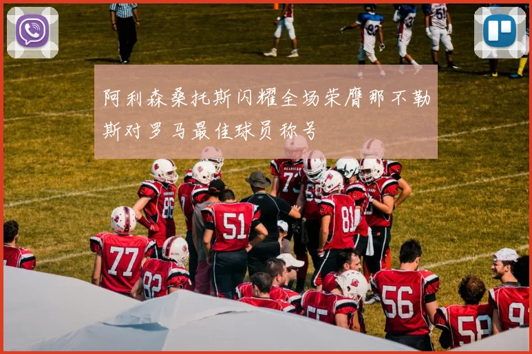 阿利森桑托斯闪耀全场荣膺那不勒斯对罗马最佳球员称号