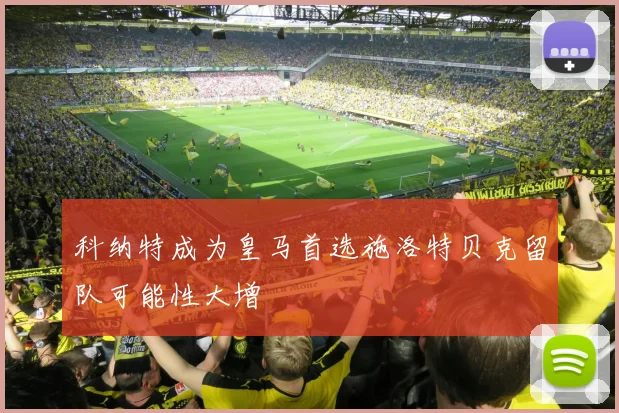 科纳特成为皇马首选施洛特贝克留队可能性大增