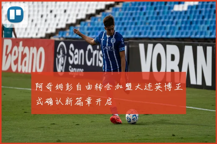 阿奇姆彭自由转会加盟大连英博正式确认新篇章开启