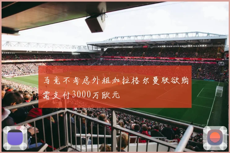 马竞不考虑外租加拉格尔曼联欲购需支付3000万欧元