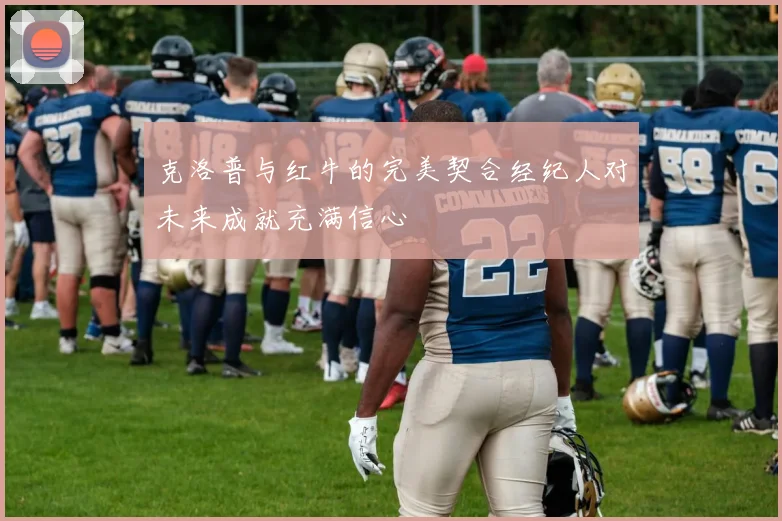 克洛普与红牛的完美契合经纪人对未来成就充满信心