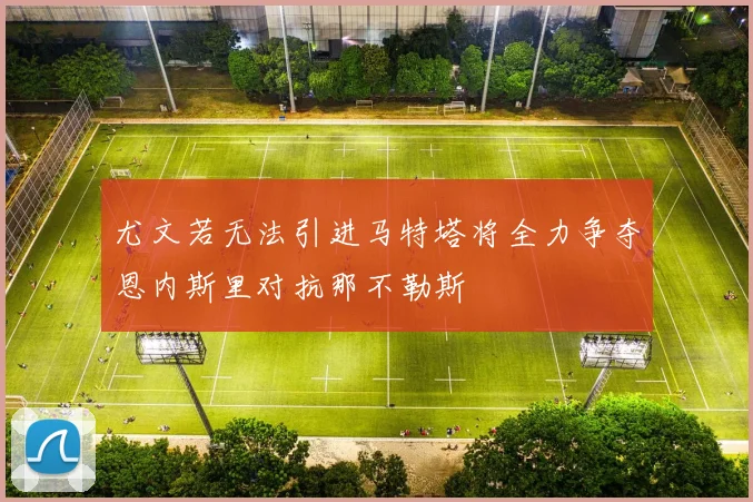 尤文若无法引进马特塔将全力争夺恩内斯里对抗那不勒斯