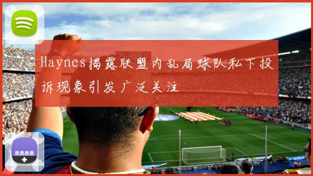 Haynes揭露联盟内乱局球队私下投诉现象引发广泛关注