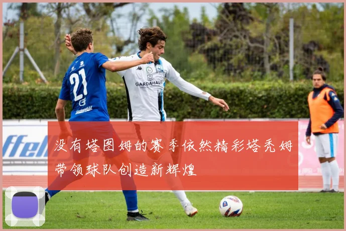 没有塔图姆的赛季依然精彩塔秃姆带领球队创造新辉煌