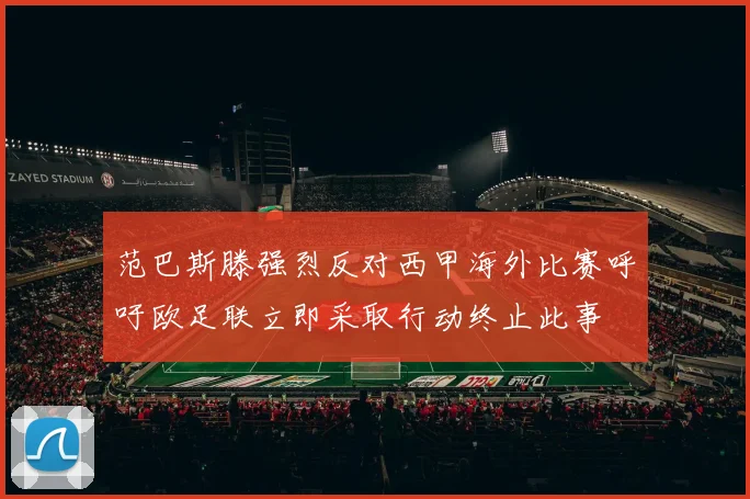 范巴斯滕强烈反对西甲海外比赛呼吁欧足联立即采取行动终止此事