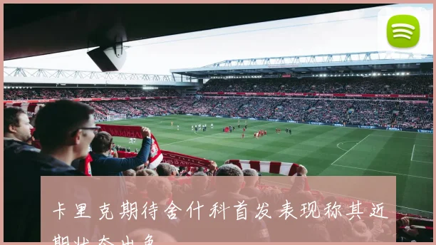 卡里克期待舍什科首发表现称其近期状态出色