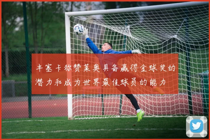 丰塞卡称赞莱奥具备赢得金球奖的潜力和成为世界最佳球员的能力