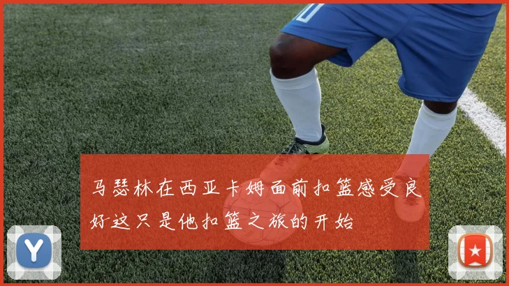 马瑟林在西亚卡姆面前扣篮感受良好这只是他扣篮之旅的开始