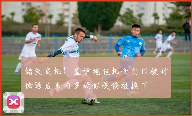 错失良机！盖伊绝佳机会打门被封堵随后米内罗疑似受伤被换下