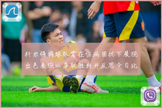 科尔强调球队需在伤病困扰下展现出色表现以争取胜利并反思今日比赛表现不佳