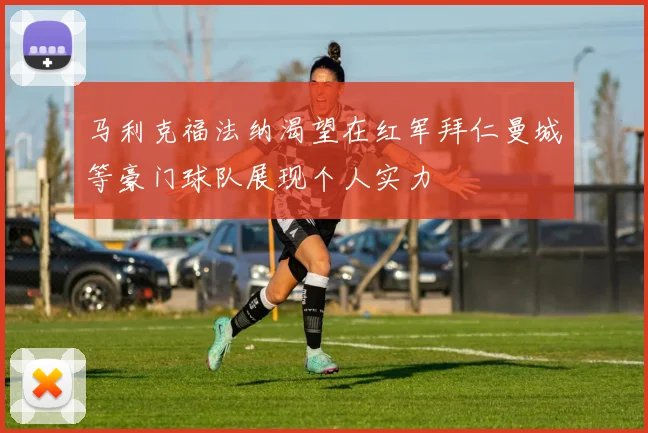 马利克福法纳渴望在红军拜仁曼城等豪门球队展现个人实力